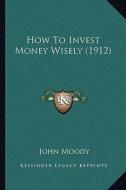 How to Invest Money Wisely (1912) di John Moody edito da Kessinger Publishing