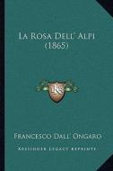 La Rosa Dell' Alpi (1865) di Francesco Dall' Ongaro edito da Kessinger Publishing