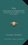 The Village Coquettes: A Comedy with Songs, in Two Acts (1845) di Charles Dickens edito da Kessinger Publishing