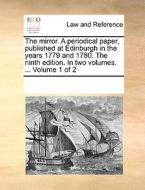 The Mirror. A Periodical Paper, Published At Edinburgh In The Years 1779 And 1780. The Ninth Edition. In Two Volumes. ... Volume 1 Of 2 di Multiple Contributors edito da Gale Ecco, Print Editions