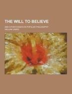 The Will To Believe; And Other Essays In Popular Philosophy di William James edito da Theclassics.us