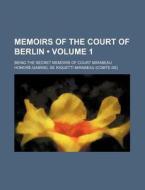 Memoirs Of The Court Of Berlin (volume 1); Being The Secret Memoirs Of Court Mirabeau di Honor -Gabriel De Riquetti Mirabeau edito da General Books Llc