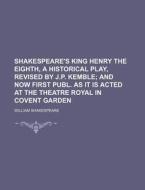 Shakespeare's King Henry The Eighth, A Historical Play, Revised By J.p. Kemble; And Now First Publ. As It Is Acted At The Theatre Royal In Covent Gard di William Shakespeare edito da General Books Llc