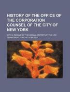History of the Office of the Corporation Counsel of the City of New York; With a Resume of the Annual Report of the Law Department for the Year 1906 di Anonymous edito da Rarebooksclub.com