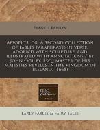 Aesopic's, Or, A Second Collection Of Fables Paraphras'd In Verse, Adorn'd With Sculpture, And Illustrated With Annotations / By John Ogilby, Esq., Ma di Francis Barlow edito da Eebo Editions, Proquest