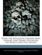 When the Apocalypse Happens Now: Diseases That Nearly Destroyed the World (and Still Might) di Matthew James edito da WEBSTER S DIGITAL SERV S