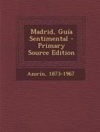 Madrid, Guia Sentimental - Primary Source Edition di Azorin 1873-1967 edito da Nabu Press