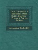 Ovid Travestie: A Burlesque Upon Ovid's Epistles - Primary Source Edition di Alexander Radcliffe edito da Nabu Press