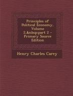 Principles of Political Economy, Volume 2, Part 2 - Primary Source Edition di Henry Charles Carey edito da Nabu Press
