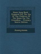 Home Song Book: Prepared for the Use of the Children of the Home for the Friendless. - Primary Source Edition di Anonymous edito da Nabu Press