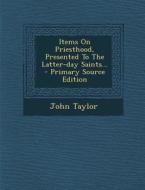 Items on Priesthood, Presented to the Latter-Day Saints... - Primary Source Edition di John Taylor edito da Nabu Press