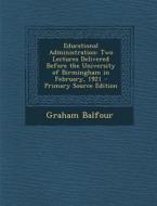 Educational Administration: Two Lectures Delivered Before the University of Birmingham in February, 1921 di Graham Balfour edito da Nabu Press