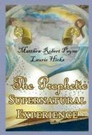 THE Prophetic Supernatural Experience di Matthew Robert Payne, Laurie N. Hicks edito da Lulu.com