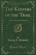 The Keepers Of The Trail di Joseph an Altsheler edito da Forgotten Books