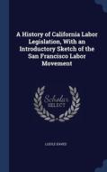 A History Of California Labor Legislatio di LUCILE EAVES edito da Lightning Source Uk Ltd
