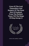 Lives Of The Lord Chancellors And Keepers Of The Great Seal Of England, From The Earliest Times Till The Reign Of King George Iv edito da Palala Press