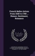 French Belles-lettres From 1640 To 1780 ... Humor, Sentiment, Romance di Alphonse De Lamartine, Gustave Flaubert, Prosper Merimee edito da Palala Press