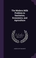 The Modern Milk Problem In Sanitation, Economics, And Agriculture di Joseph Scott Macnutt edito da Palala Press