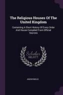 The Religious Houses of the United Kingdom: Containing a Short History of Every Order and House Compiled from Official S di Anonymous edito da CHIZINE PUBN