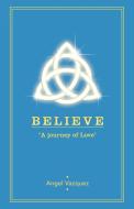 Believe: A Journey of Love di Angel Vazquez edito da AUTHORHOUSE
