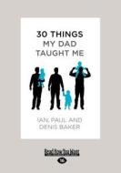 30 Things My Dad Taught Me: An Extraordinary Book about Our Dad, Your Dad-And You. (Large Print 16pt) di Denis Baker, Paul Baker, Ian Baker edito da READHOWYOUWANT