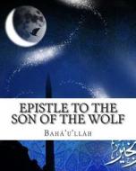 Epistle to the Son of the Wolf di Baha'u'llah edito da Createspace Independent Publishing Platform