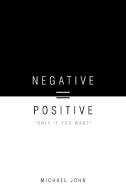 Negative = Positive: Only If You Want di Michael John edito da AUTHORHOUSE
