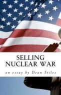 Selling Nuclear War: Educating Americans to Fight the Cold War di Dean Stiles edito da Createspace