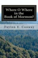 Where O Where in the Book of Mormon? di Dayton E. Conway edito da Createspace