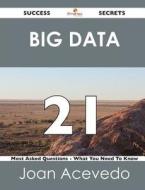 Big Data 21 Success Secrets - 21 Most Asked Questions On Big Data - What You Need To Know di Joan Acevedo edito da Emereo Publishing