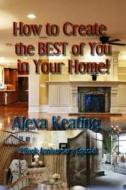 How to Create the Best of You in Your Home di Alexa Keating edito da Createspace