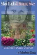 Silver Tracks and Running Roses: Memories of a Goose Creek Girl di Thelma Felton Edwards edito da Createspace