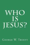 Who Is Jesus? di George W. Truett D. D. edito da Createspace