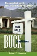 Buck Tradition: The Smartest Way to Sell Your Home in Canada! di Robert J. Morrow edito da Createspace