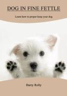 Dog in Fine Fettle: Learn How to Proper Keep Your Dog di Harry Rolly edito da Createspace