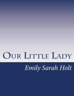 Our Little Lady di Emily Sarah Holt edito da Createspace