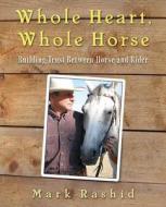 Whole Heart, Whole Horse: Building Trust Between Horse and Rider di Mark Rashid edito da Skyhorse Publishing