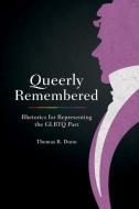 Queerly Remembered: Rhetorics for Representing the GLBTQ Past di Thomas R. Dunn edito da UNIV OF SOUTH CAROLINA PR