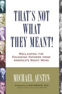 That's Not What They Meant!: Reclaiming the Founding Fathers from America's Right Wing di Michael Austin edito da PROMETHEUS BOOKS