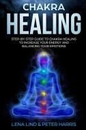 Chakra Healing: Step-By-Step Guide to Chakra Healing to Increase Your Energy and Balancing Your Emotions di Peter Harris, Lena Lind edito da LIGHTNING SOURCE INC