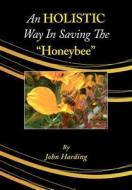 An Holistic Way in Saving the Honeybee di John Harding edito da Northern Bee Books