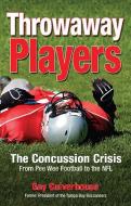 Throwaway Players: The Concussion Crisis from Pee Wee Football to the NFL di Gay Culverhouse edito da BEHLER PUBN LLC