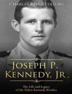 Joseph P. Kennedy, Jr.: The Life and Legacy of the Eldest Kennedy Brother di Charles River Editors edito da Createspace Independent Publishing Platform