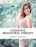 Cognitive Behavioral Therapy di James Larson edito da Createspace Independent Publishing Platform
