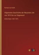 Allgemeine Geschichte der Neuesten Zeit von 1815 bis zur Gegenwart di Richard Von Kralik edito da Outlook Verlag