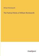 The Poetical Works of William Wordsworth di William Wordsworth edito da Anatiposi Verlag