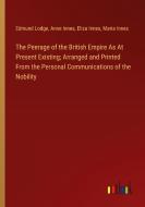 The Peerage of the British Empire As At Present Existing; Arranged and Printed From the Personal Communications of the Nobility di Edmund Lodge, Anne Innes, Eliza Innes, Maria Innes edito da Outlook Verlag