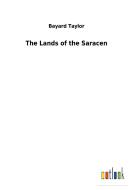 The Lands of the Saracen di Bayard Taylor edito da Outlook Verlag