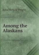 Among The Alaskans di Julia McNair Wright edito da Book On Demand Ltd.