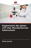Suppression des gènes LCP chez Mycobacterium tuberculosis di Philip Anochie edito da Editions Notre Savoir